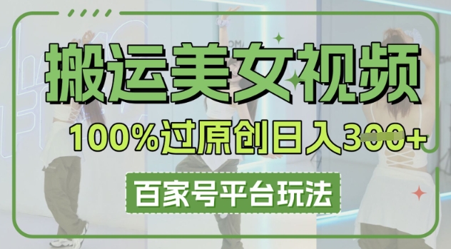 搬运美女视频100%过原创大揭秘，百家号平台玩法，轻松日入3张(可矩阵)-学而上