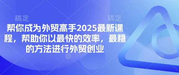 帮你成为外贸高手2025最新课程，帮助你以最快的效率，最稳的方法进行外贸创业-学而上
