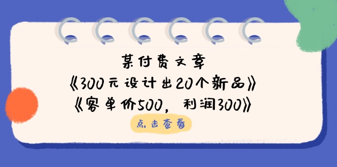 （14209期）某付费文章：《300元设计出20个新品》+《客单价500，利润300》-学而上