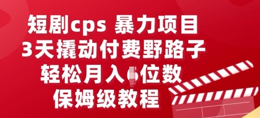 短剧cps暴力项目，3天撬动付费野路子，有人偷偷月入五位数，保姆级教程-学而上