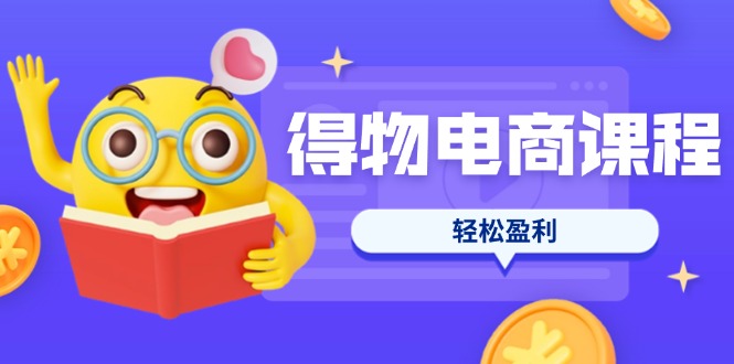 (14146期)得物电商课程合集,选品、优化、定价全攻略,7天SOP单品爆红,轻松盈利-学而上