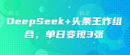 DeepSeek+头条王炸组合,单日变现3张-学而上