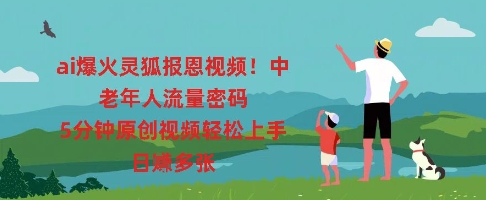 ai爆火灵狐报恩视频,中老年人流量密码,5分钟原创视频轻松上手,日入多张-学而上