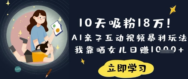 10天吸粉18W!AI亲子互动视频暴利玩法,我靠晒女儿日入数张-学而上