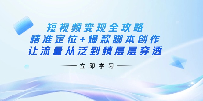 （14159期）短视频变现全攻略：精准定位+爆款脚本创作，让流量从泛到精层层穿透-学而上