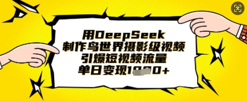 用DeepSeek制作鸟世界摄影级视频,引爆短视频流量,单日变现1k-学而上