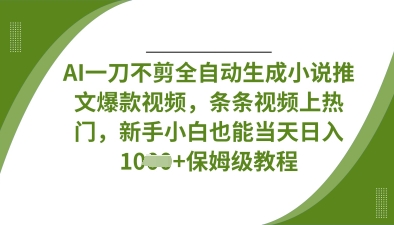 AI一刀不剪全自动生成小说推文爆款视频,条条视频上热门,新手小白也能当天日入数张-学而上