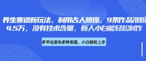 养生赛道新玩法，利用古人跳操，9条作品涨粉4.5W，没有技术含量，新人小白能轻松制作-学而上