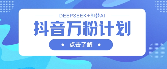抖音万粉计划，利用DeepSeek+即梦AI生成视频，快速涨到万粉-学而上