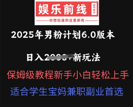 2025年男粉计划6.0版本,日入多张新玩法,保姆级教程新手小白轻松上手,适合学生宝妈兼职副业首选-学而上