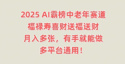 2025AI霸榜中老年赛道，福禄寿喜财送福送财，月入多张，有手就能做，多平台通用!-学而上