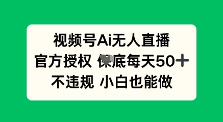 视频号AI无人直播，官方授权  每天50+，不违规 小白也能做-学而上