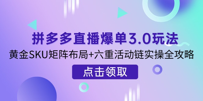 （14192期）拼多多直播爆单3.0玩法解析，黄金SKU矩阵布局+六重活动链实操全攻略-学而上