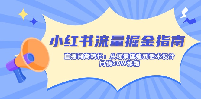 （14174期）小红书流量掘金指南：直播间高转化：从场景搭建到话术设计，月销30W秘籍-学而上