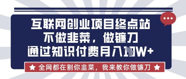 互联网创业尽头-不做韭菜，做镰刀，通过知识付费月入10个【揭秘】-学而上
