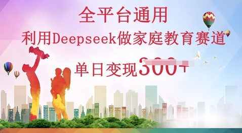 利用Deepseek做家庭教育赛道条条爆款单日变现3张-学而上