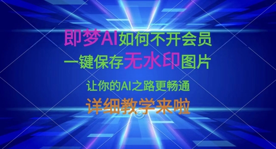 即梦AI如何不开会员，一键保存无水印图片，让你的AI之路更畅通，详细教学来啦-学而上