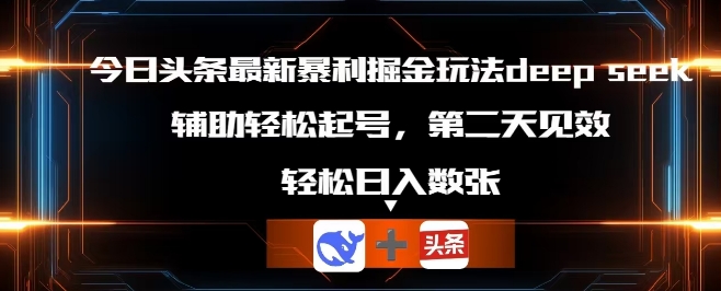 今日头条最新暴利掘金玩法deepseek，辅助轻松矩阵当天起号，第二天见收益，轻松日入数张-学而上