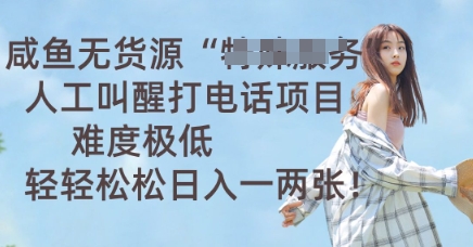 咸鱼无货源人工叫醒打电话项目,难度极低, 轻轻松松日入一两张-学而上