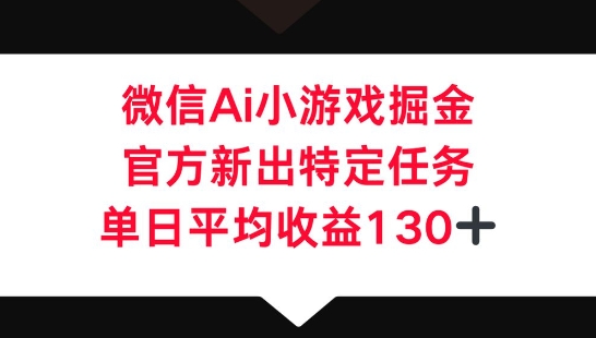 微信AI小游戏掘金，官方新出特定任务，单日平均收益130+-学而上