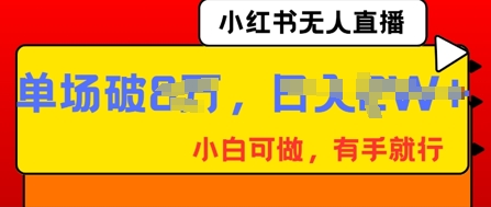 小红书无人直播,纯小白可做,有手就行,单场直播销售额破8w-学而上