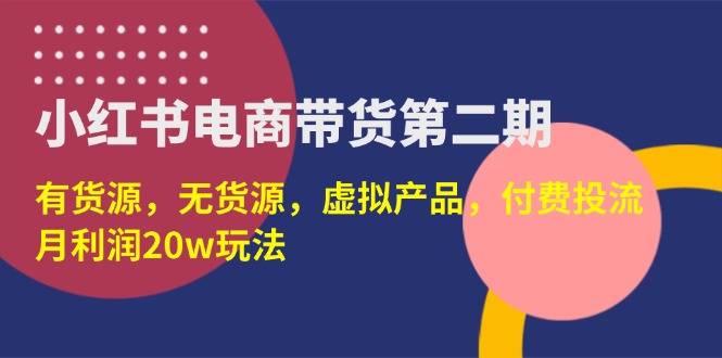 （14186期）小红书电商带货第二期，有货源，无货源，虚拟产品，付费投流，月利润20w-学而上