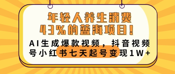 年轻人养生消费43%的蓝海项目，AI生成爆款视频，抖音视频号小红书七天起号变现1w-学而上