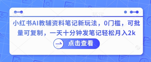 小红书AI教辅资料笔记新玩法，0门槛，可批量可复制，一天十分钟发笔记轻松月入2k-学而上