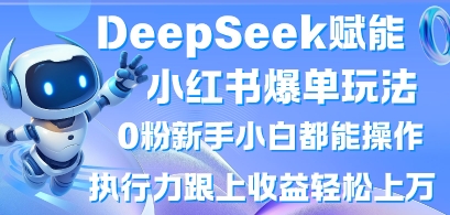 DeepSeek赋能小红书爆单玩法0粉新手小白都能操作,执行力跟上收益轻松上W,懒人勿做-学而上