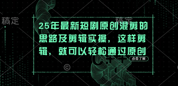 25年最新短剧原创混剪的思路及剪辑实操，这样剪辑，就可以轻松通过原创-学而上