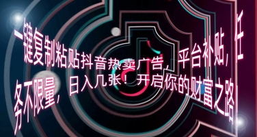 一键复制粘贴抖音热卖广告,平台补贴,任务不限量,日入几张,开启你的财富之路!-学而上